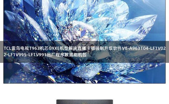 TCL雷鸟电视T963机芯G9XE机型解决直播卡顿强制升级软件V8-A963T04-LF1V022-LF1V995-LF1V991出厂程序数据刷机包