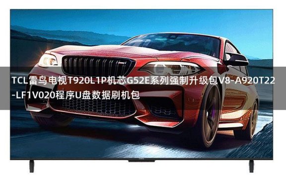 TCL雷鸟电视T920L1P机芯G52E系列强制升级包V8-A920T22-LF1V020程序U盘数据刷机包