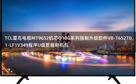TCL雷鸟电视MT9652机芯Q10G系列强制升级软件V8-T652T01-LF1V349程序U盘数据刷机包