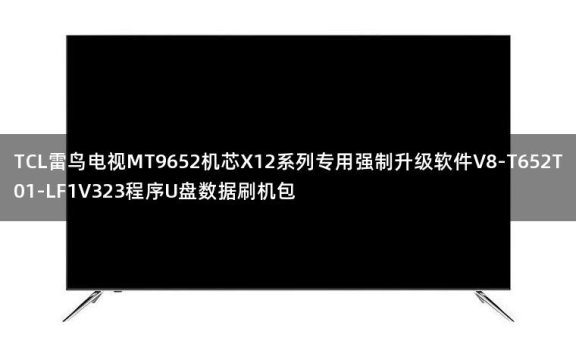 TCL雷鸟电视MT9652机芯X12系列专用强制升级软件V8-T652T01-LF1V323程序U盘数据刷机包