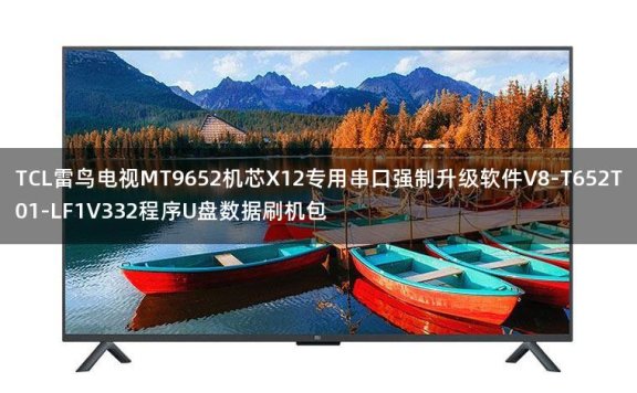 TCL雷鸟电视MT9652机芯X12专用串口强制升级软件V8-T652T01-LF1V332程序U盘数据刷机包