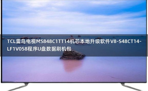 TCL雷鸟电视MS848C1TT14机芯本地升级软件V8-S48CT14-LF1V058程序U盘数据刷机包