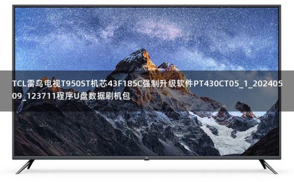 TCL雷鸟电视T950ST机芯43F185C强制升级软件PT430CT05_1_20240509_123711程序U盘数据刷机包