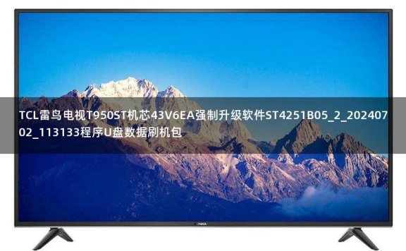 TCL雷鸟电视T950ST机芯43V6EA强制升级软件ST4251B05_2_20240702_113133程序U盘数据刷机包