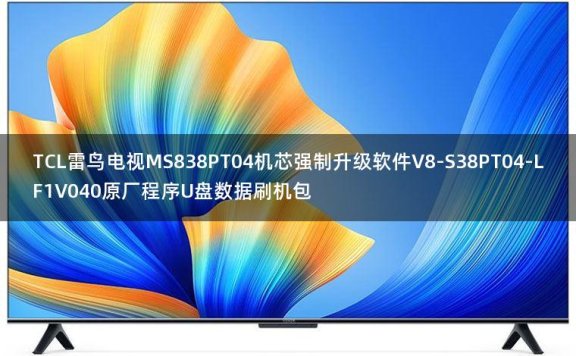 TCL雷鸟电视MS838PT04机芯强制升级软件V8-S38PT04-LF1V040原厂程序U盘数据刷机包
