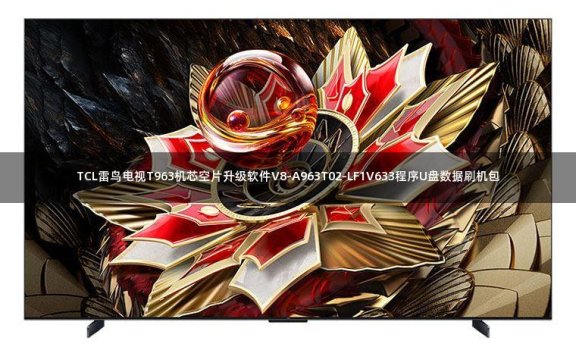TCL雷鸟电视T963机芯空片升级软件V8-A963T02-LF1V633程序U盘数据刷机包