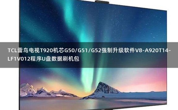 TCL雷鸟电视T920机芯G50/G51/G52强制升级软件V8-A920T14-LF1V012程序U盘数据刷机包