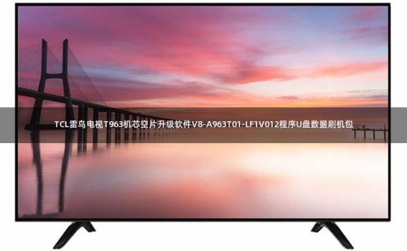 TCL雷鸟电视T963机芯空片升级软件V8-A963T01-LF1V012程序U盘数据刷机包