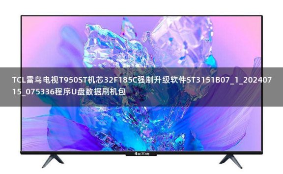 TCL雷鸟电视T950ST机芯32F185C强制升级软件ST3151B07_1_20240715_075336程序U盘数据刷机包