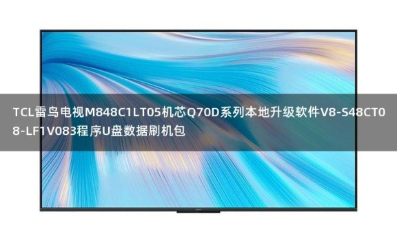 TCL雷鸟电视M848C1LT05机芯Q70D系列本地升级软件V8-S48CT08-LF1V083程序U盘数据刷机包