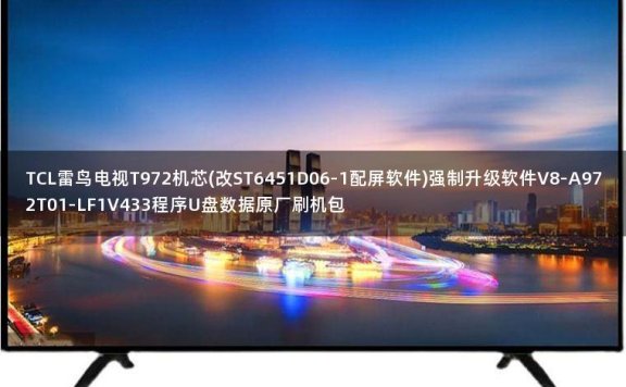 TCL雷鸟电视T972机芯(改ST6451D06-1配屏软件)强制升级软件V8-A972T01-LF1V433程序U盘数据原厂刷机包