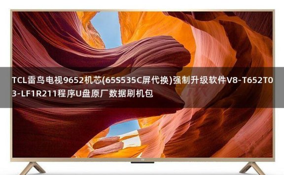TCL雷鸟电视9652机芯(65S535C屏代换)强制升级软件V8-T652T03-LF1R211程序U盘原厂数据刷机包
