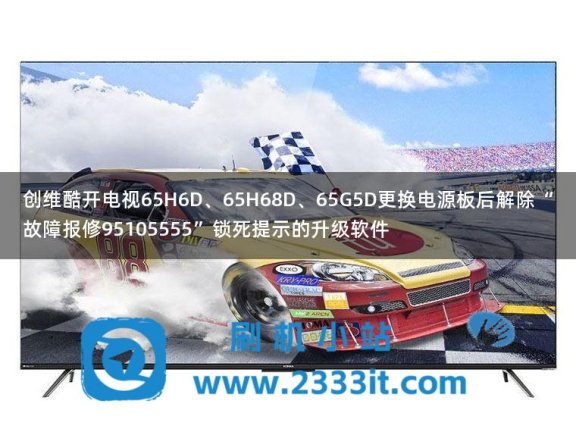 创维酷开电视65H6D、65H68D、65G5D更换电源板后解除“故障报修95105555”锁死提示的升级软件