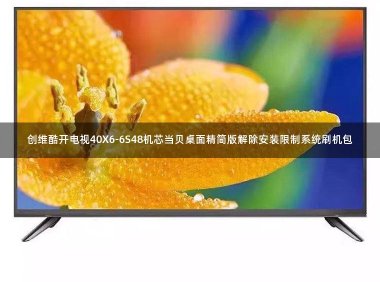 创维酷开电视40X6-6S48机芯当贝桌面精简版解除安装限制系统刷机包