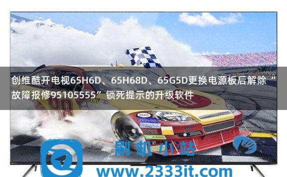 创维酷开电视65H6D、65H68D、65G5D更换电源板后解除“故障报修95105555”锁死提示的升级软件
