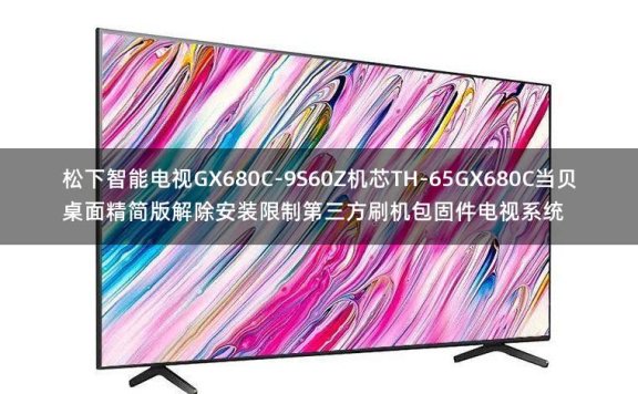松下智能电视GX680C-9S60Z机芯TH-65GX680C当贝桌面精简版解除安装限制第三方刷机包固件电视系统