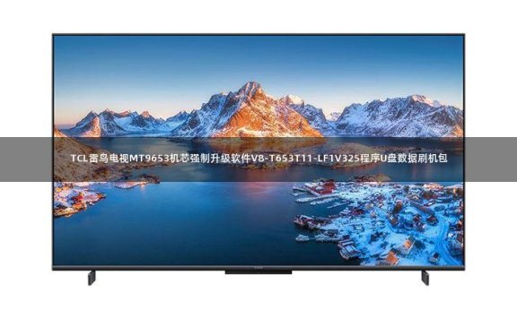 TCL雷鸟电视MT9653机芯强制升级软件V8-T653T11-LF1V325程序U盘数据刷机包