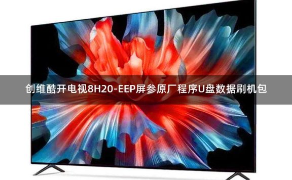 创维酷开电视8H20-EEP屏参原厂程序U盘数据刷机包