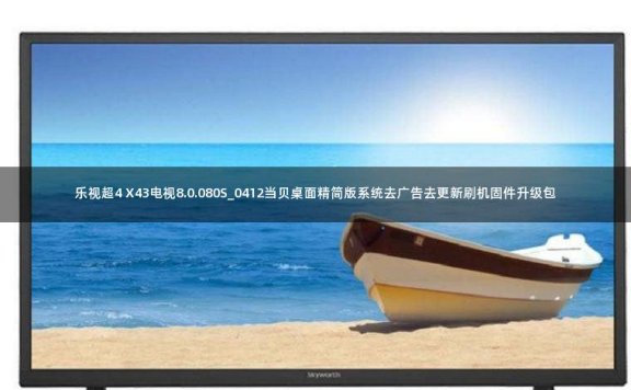 乐视超4 X43电视8.0.080S_0412当贝桌面精简版系统去广告去更新刷机固件升级包