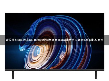 青柠微影M8S极米XJ03Q酒店定制版刷家用机精简版当贝桌面系统刷机包固件