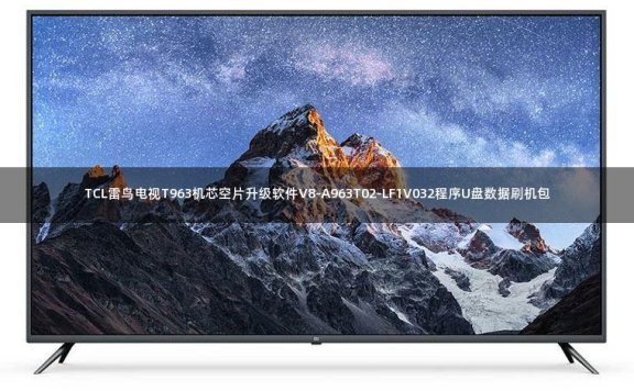 TCL雷鸟电视T963机芯空片升级软件V8-A963T02-LF1V032程序U盘数据刷机包