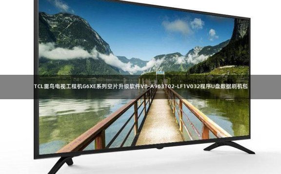 TCL雷鸟电视工程机G6XE系列空片升级软件V8-A963T02-LF1V032程序U盘数据刷机包