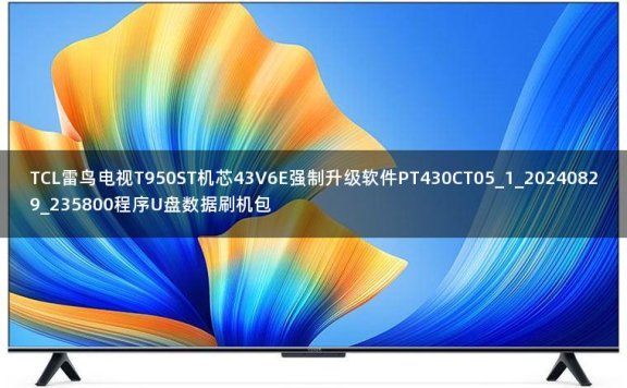 TCL雷鸟电视T950ST机芯43V6E强制升级软件PT430CT05_1_20240829_235800程序U盘数据刷机包