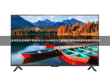 [全网首发]创维酷开电视43K5D-5S58机芯当贝桌面精简版解除安装限制系统刷机包