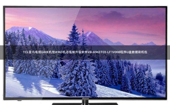 TCL雷鸟电视G60E机型A963机芯强制升级软件V8-A963T03-LF1V008程序U盘数据刷机包