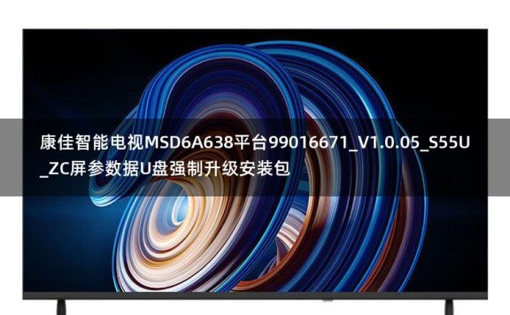 康佳智能电视MSD6A638平台99016671_V1.0.05_S55U_ZC屏参数据U盘强制升级安装包