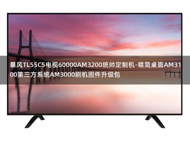 暴风TL55C5电视60000AM3200统帅定制机-精简桌面AM3100第三方系统AM3000刷机固件升级包