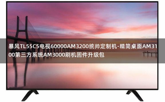 暴风TL55C5电视60000AM3200统帅定制机-精简桌面AM3100第三方系统AM3000刷机固件升级包