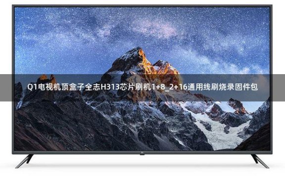 Q1电视机顶盒子全志H313芯片刷机1+8_2+16通用线刷烧录固件包