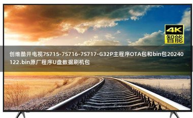 创维酷开电视7S715-7S716-7S717-G32P主程序OTA包和bin包20240122.bin原厂程序U盘数据刷机包