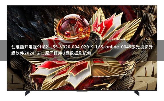 创维酷开电视9H82_L5S_V020.004.020_9_L6S_online_0049激光投影升级软件20241213原厂程序U盘数据刷机包