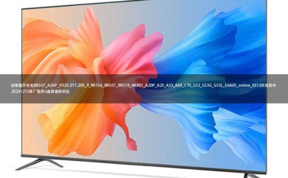 创维酷开电视8R501_A20P_V023.011.200_9_8R156_8R501_8R510_8R801_A20P_A23_A33_A43_C70_G53_G53G_G53L_G660S_online_0312升级软件20241213原厂程序U盘数据刷机包