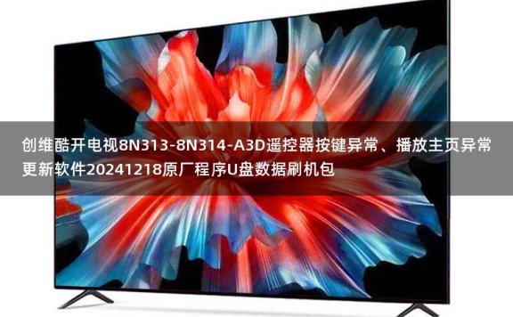 创维酷开电视8N313-8N314-A3D遥控器按键异常、播放主页异常更新软件20241218原厂程序U盘数据刷机包