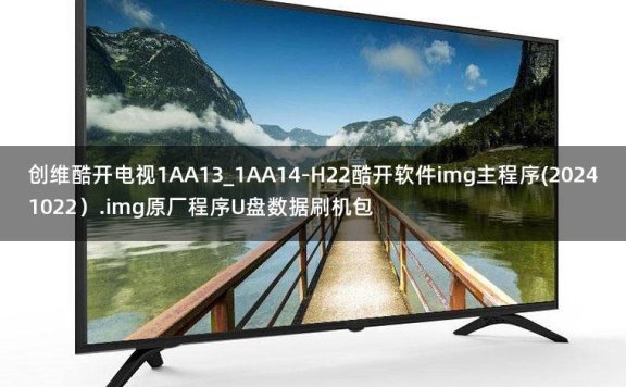 创维酷开电视1AA13_1AA14-H22酷开软件img主程序(20241022).img原厂程序U盘数据刷机包