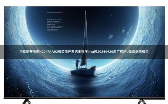 创维酷开电视H22-7AA02机芯酷开系统主程序img包20240926原厂程序U盘数据刷机包