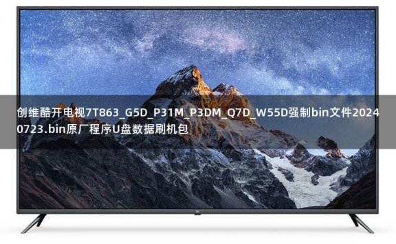 创维酷开电视7T863_G5D_P31M_P3DM_Q7D_W55D强制bin文件20240723.bin原厂程序U盘数据刷机包