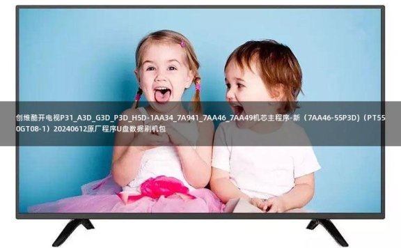 创维酷开电视P31_A3D_G3D_P3D_H5D-1AA34_7A941_7AA46_7AA49机芯主程序-新（7AA46-55P3D)（PT550GT08-1）20240612原厂程序U盘数据刷机包