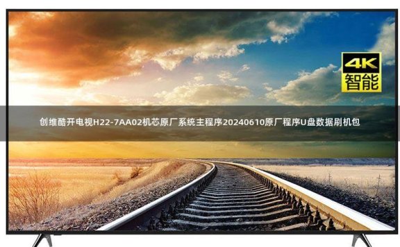 创维酷开电视H22-7AA02机芯原厂系统主程序20240610原厂程序U盘数据刷机包