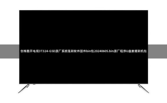 创维酷开电视3T324-G5D原厂系统强刷软件固件bin包20240605.bin原厂程序U盘数据刷机包