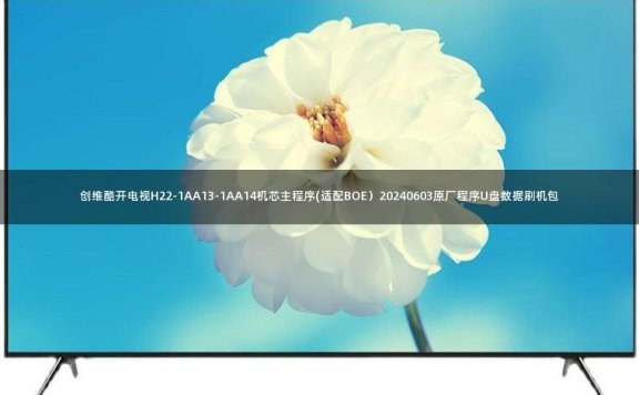 创维酷开电视H22-1AA13-1AA14机芯主程序(适配BOE)20240603原厂程序U盘数据刷机包