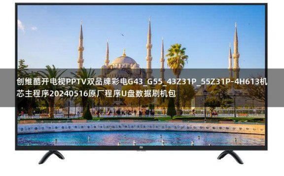 创维酷开电视PPTV双品牌彩电G43_G55_43Z31P_55Z31P-4H613机芯主程序20240516原厂程序U盘数据刷机包