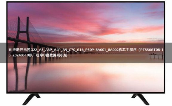 创维酷开电视G22_A3_A3P_A4P_A9_C70_G16_P50P-8A001_8A002机芯主程序(PT550GT08-1)20240518原厂程序U盘数据刷机包