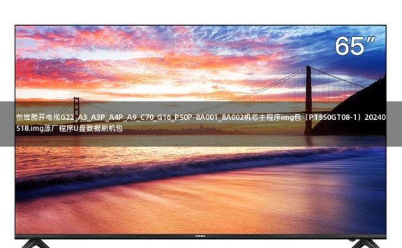 创维酷开电视G22_A3_A3P_A4P_A9_C70_G16_P50P-8A001_8A002机芯主程序img包(PT550GT08-1)20240518.img原厂程序U盘数据刷机包