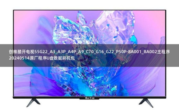 创维酷开电视55G22_A3_A3P_A4P_A9_C70_G16_G22_P50P-8A001_8A002主程序20240514原厂程序U盘数据刷机包