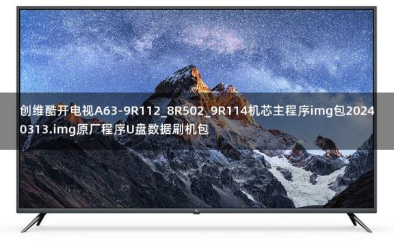 创维酷开电视A63-9R112_8R502_9R114机芯主程序img包20240313.img原厂程序U盘数据刷机包