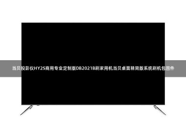 当贝投影仪HY2S商用专业定制版DB2021B刷家用机当贝桌面精简版系统刷机包固件